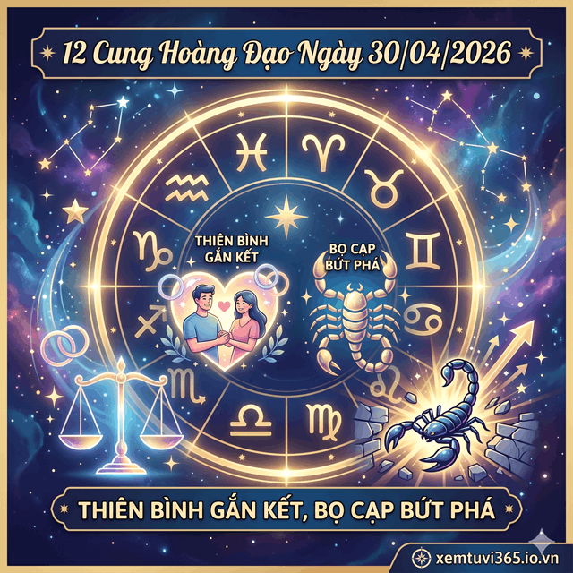 12 Cung Hoàng Đạo Ngày 30/04/2026: Thiên Bình Gắn Kết, Bọ Cạp Bứt Phá